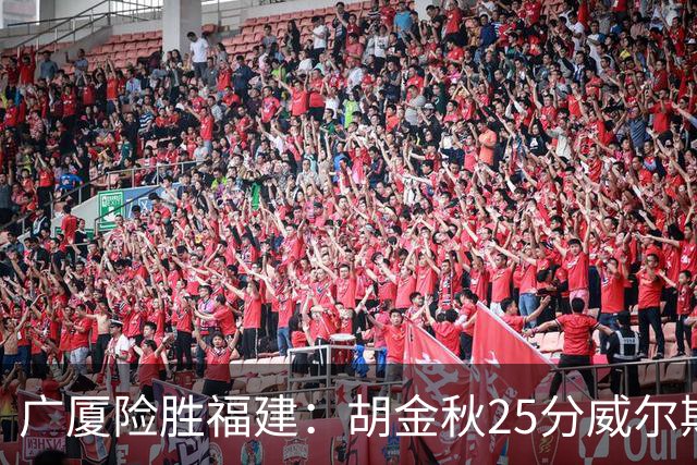 广厦险胜福建：胡金秋25分威尔斯首秀21+8 邹阳25+7+7断